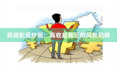 民间配资炒股：高收益背后的风险陷阱