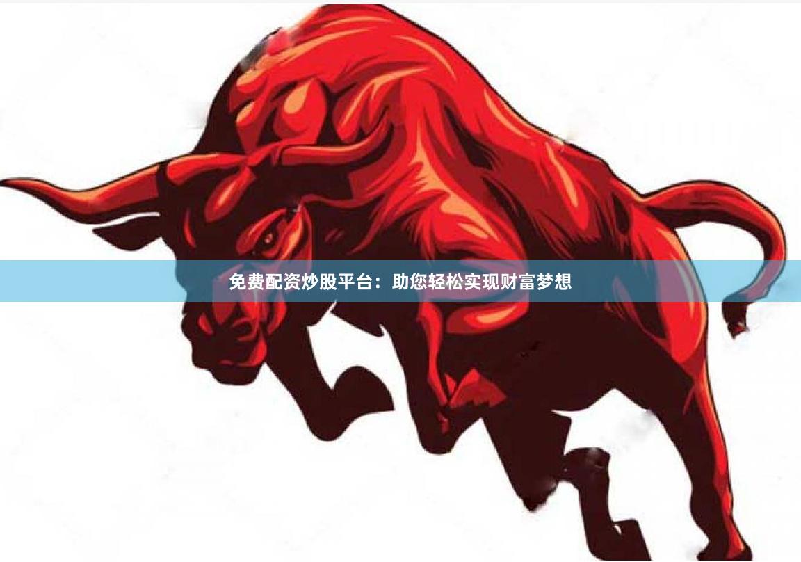 免费配资炒股平台：助您轻松实现财富梦想