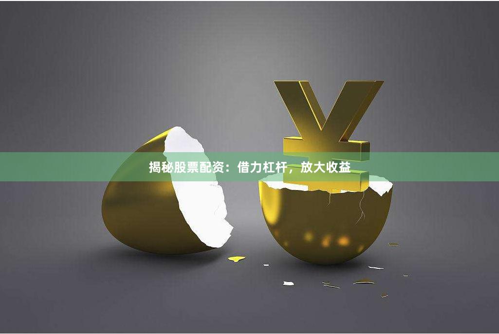 揭秘股票配资：借力杠杆，放大收益
