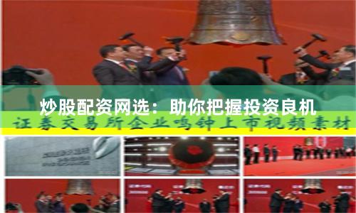 炒股配资网选：助你把握投资良机