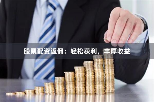 股票配资返佣：轻松获利，丰厚收益