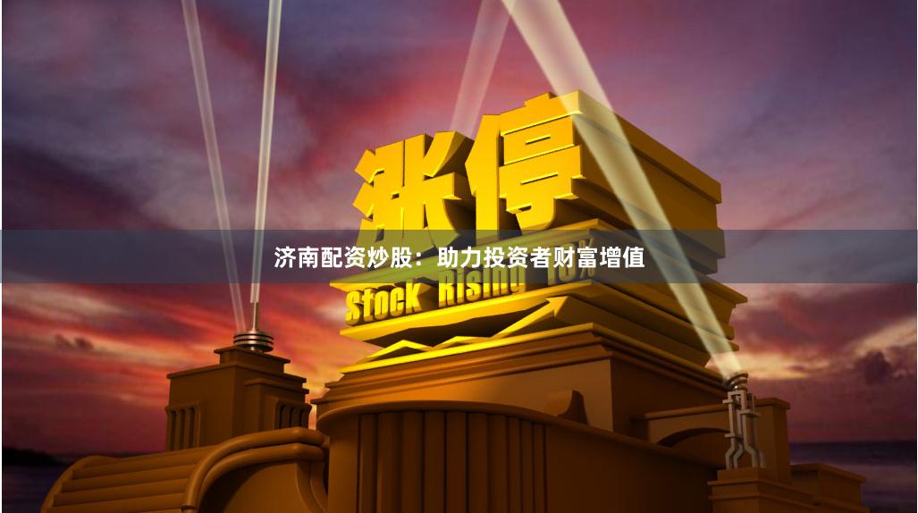 济南配资炒股：助力投资者财富增值