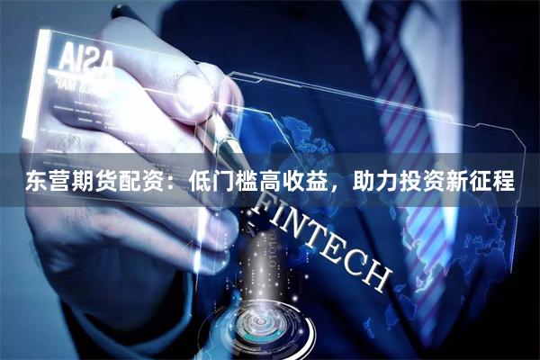 东营期货配资：低门槛高收益，助力投资新征程