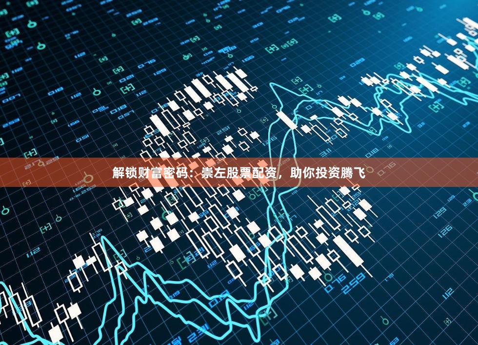 解锁财富密码：崇左股票配资，助你投资腾飞