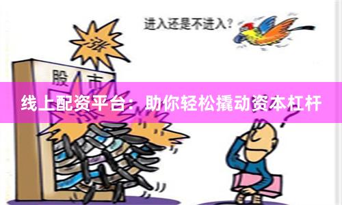 线上配资平台：助你轻松撬动资本杠杆