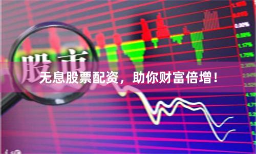 无息股票配资，助你财富倍增！