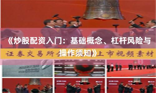 《炒股配资入门：基础概念、杠杆风险与操作须知》